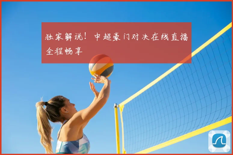 独家解说！中超豪门对决在线直播全程畅享