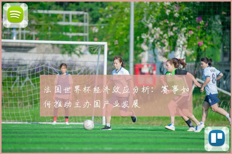 法国世界杯经济效应分析：赛事如何推动主办国产业发展