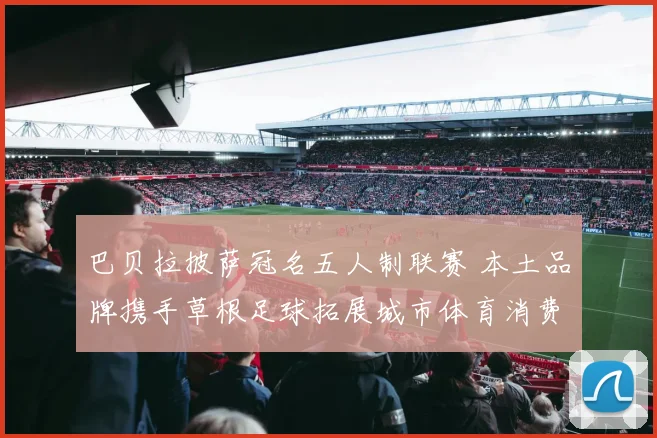 巴贝拉披萨冠名五人制联赛 本土品牌携手草根足球拓展城市体育消费