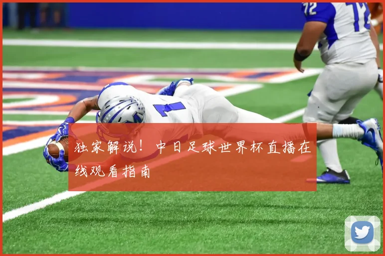 独家解说！中日足球世界杯直播在线观看指南