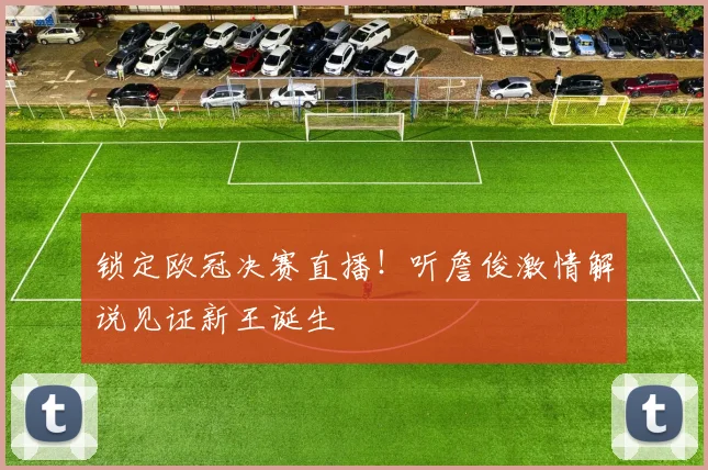 锁定欧冠决赛直播！听詹俊激情解说见证新王诞生