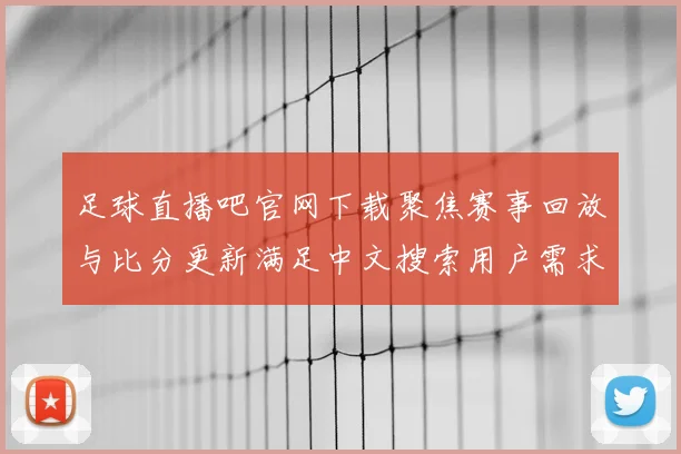 足球直播吧官网下载聚焦赛事回放与比分更新满足中文搜索用户需求提供体育新闻事件解读