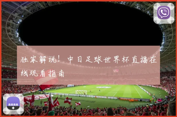 独家解说！中日足球世界杯直播在线观看指南
